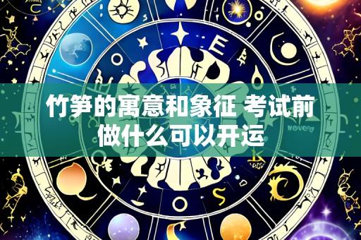竹笋的寓意和象征 考试前做什么可以开运