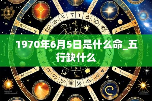 1970年6月5日是什么命_五行缺什么