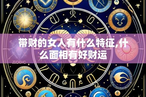 带财的女人有什么特征,什么面相有好财运