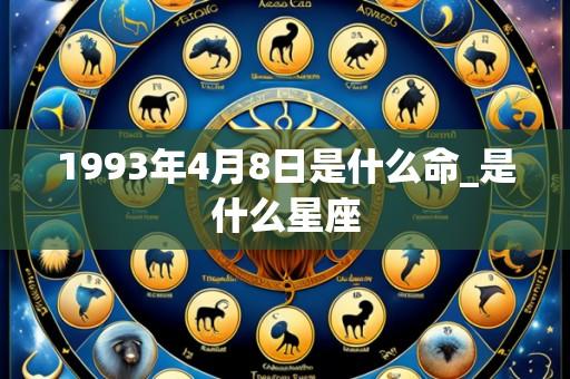 1993年4月8日是什么命_是什么星座