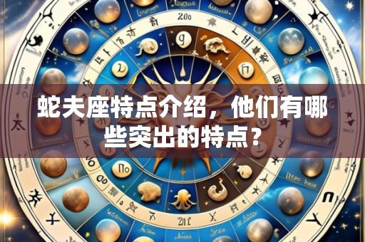 蛇夫座特点介绍，他们有哪些突出的特点？