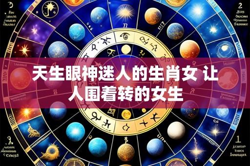天生眼神迷人的生肖女 让人围着转的女生
