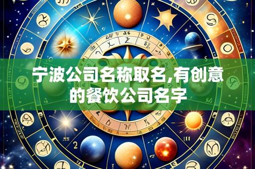 宁波公司名称取名,有创意的餐饮公司名字