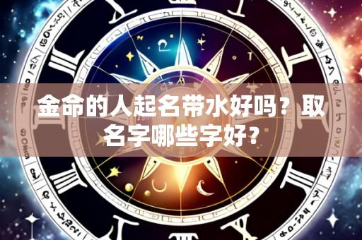 金命的人起名带水好吗？取名字哪些字好？
