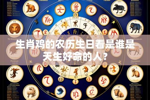 生肖鸡的农历生日看是谁是天生好命的人?