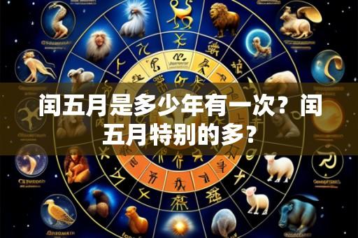 闰五月是多少年有一次？闰五月特别的多？