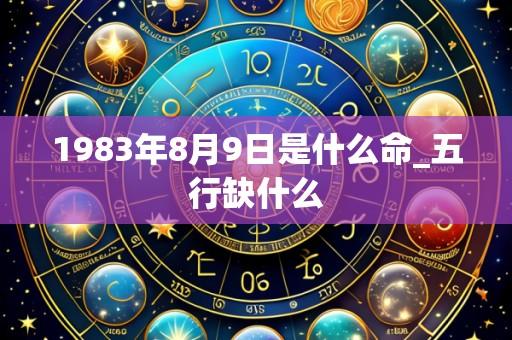 1983年8月9日是什么命_五行缺什么
