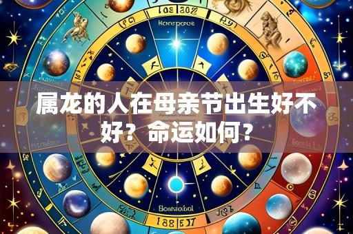 属龙的人在母亲节出生好不好?命运如何?