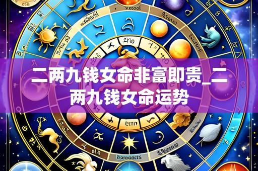 二两九钱女命非富即贵_二两九钱女命运势