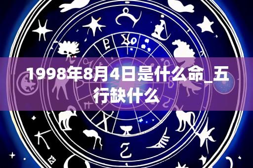 1998年8月4日是什么命_五行缺什么
