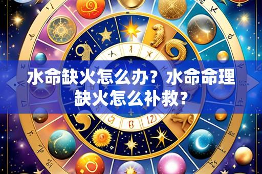 水命缺火怎么办？水命命理缺火怎么补救？