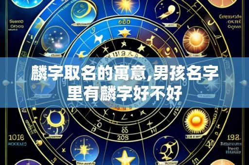 麟字取名的寓意,男孩名字里有麟字好不好