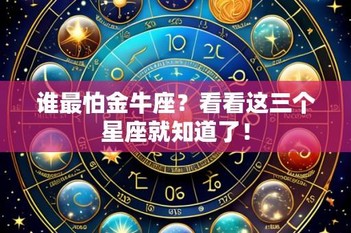 谁最怕金牛座？看看这三个星座就知道了！