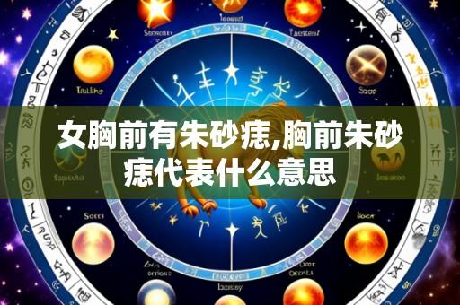 女胸前有朱砂痣,胸前朱砂痣代表什么意思