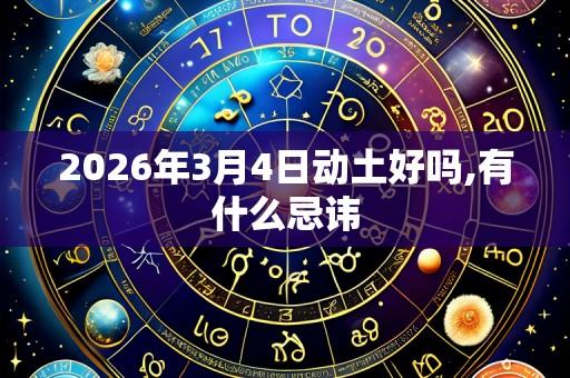 2026年3月4日动土好吗,有什么忌讳