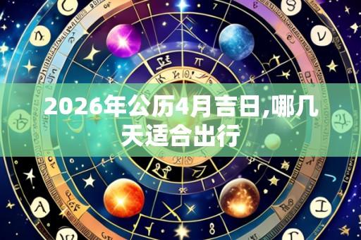 2026年公历4月吉日,哪几天适合出行