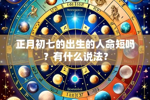 正月初七的出生的人命短吗？有什么说法？