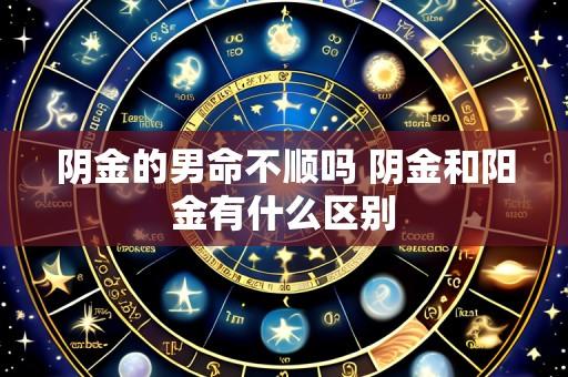 阴金的男命不顺吗 阴金和阳金有什么区别