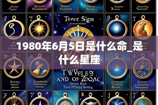 1980年6月5日是什么命_是什么星座