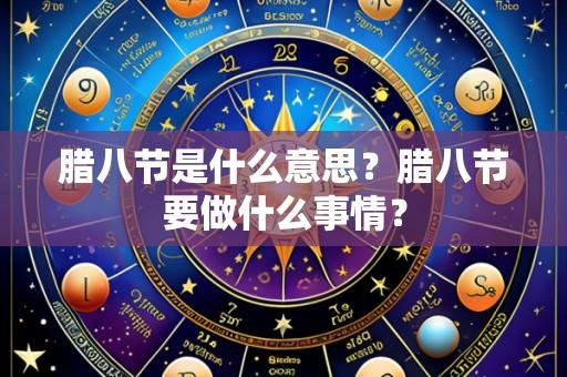 腊八节是什么意思?腊八节要做什么事情?