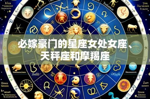 必嫁豪门的星座女处女座、天秤座和摩羯座