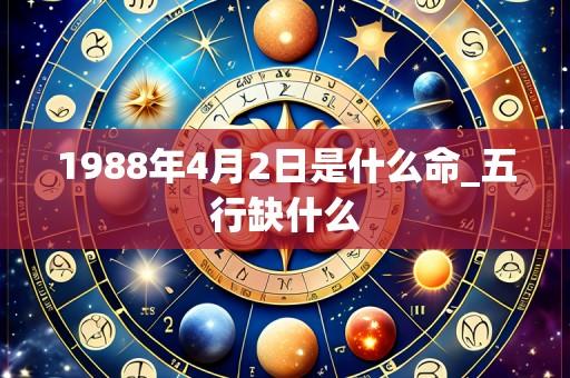 1988年4月2日是什么命_五行缺什么