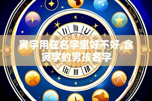 寅字用在名字里好不好,含寅字的男孩名字