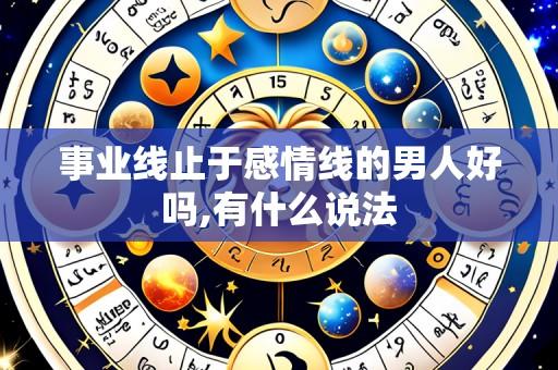 事业线止于感情线的男人好吗,有什么说法