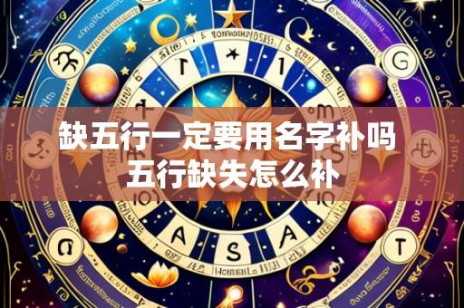 缺五行一定要用名字补吗 五行缺失怎么补