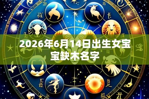 2026年6月14日出生女宝宝缺木名字