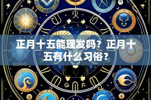 正月十五能理发吗？正月十五有什么习俗？