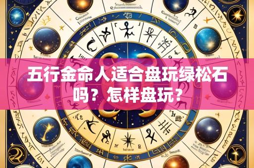 五行金命人适合盘玩绿松石吗?怎样盘玩?