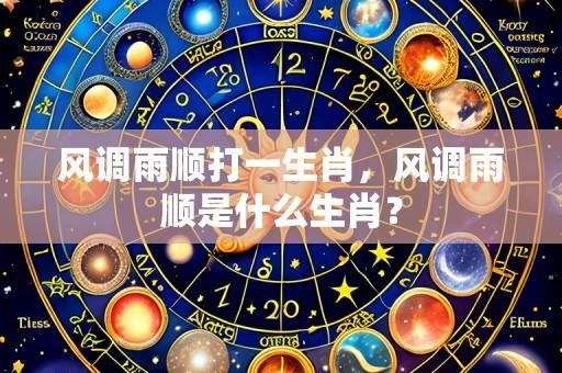 风调雨顺打一生肖,风调雨顺是什么生肖?