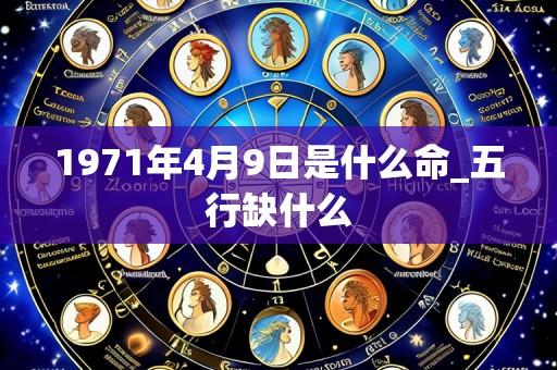 1971年4月9日是什么命_五行缺什么