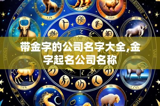 带金字的公司名字大全,金字起名公司名称