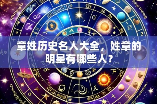 章姓历史名人大全,姓章的明星有哪些人?