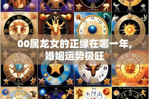 00属龙女的正缘在哪一年,婚姻运势极旺