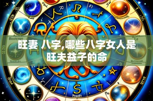 旺妻 八字,哪些八字女人是旺夫益子的命