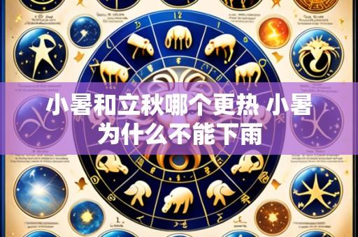 小暑和立秋哪个更热 小暑为什么不能下雨