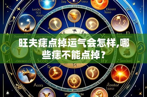 旺夫痣点掉运气会怎样,哪些痣不能点掉?