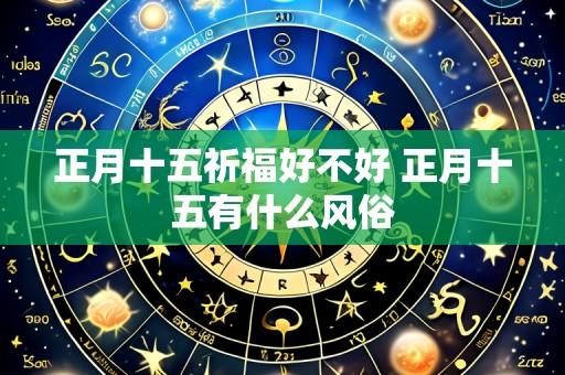 正月十五祈福好不好 正月十五有什么风俗