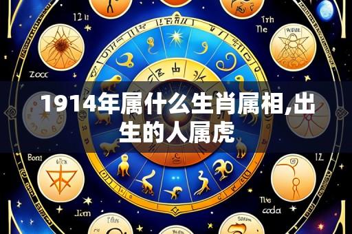 1914年属什么生肖属相,出生的人属虎