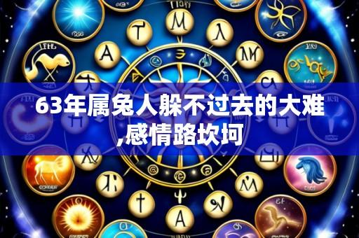 63年属兔人躲不过去的大难,感情路坎坷