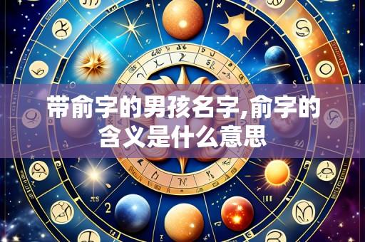 带俞字的男孩名字,俞字的含义是什么意思