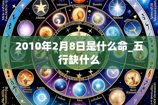 2010年2月8日是什么命_五行缺什么