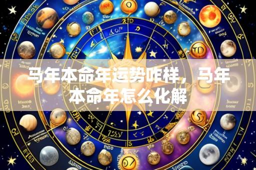 马年本命年运势咋样，马年本命年怎么化解