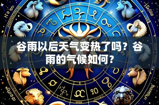 谷雨以后天气变热了吗？谷雨的气候如何？