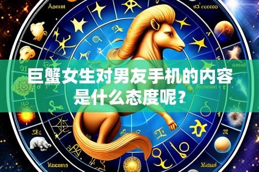 巨蟹女生对男友手机的内容是什么态度呢？