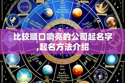 比较顺口响亮的公司起名字,起名方法介绍
