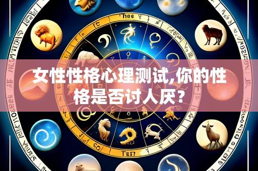 女性性格心理测试,你的性格是否讨人厌?